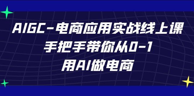 AIGC电商应用实战线上课，手把手带你从0-1，用AI做电商(更新39节课)-星禾网创星球