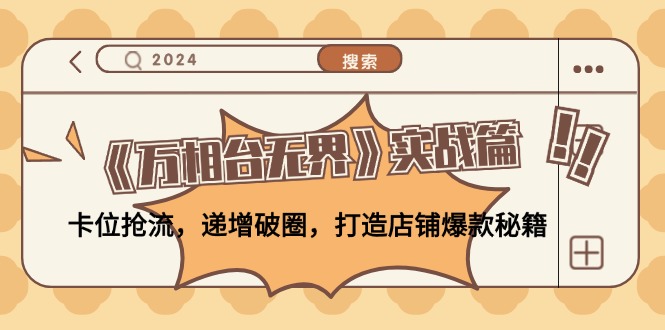 《万相台无界》实战篇：卡位抢流，递增破圈，打造店铺爆款秘籍-无水印-星禾网创星球