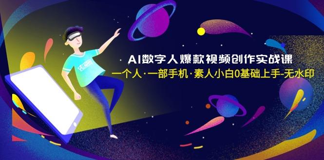 AI数字人爆款视频创作实战课，一个人·一部手机·素人小白0基础上手-无水印-星禾网创星球