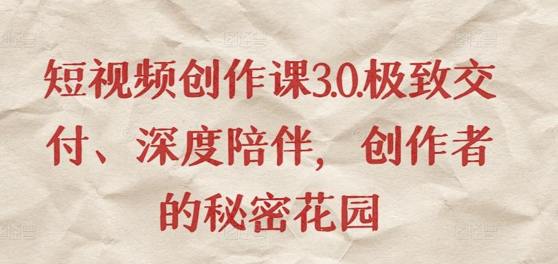 短视频创作课3.0.极致交付、深度陪伴，创作者的秘密花园-星禾网创星球