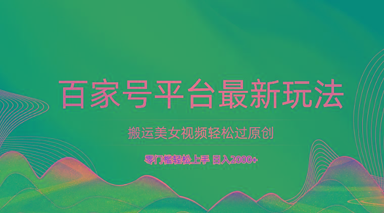 百家号平台搬运美女视频轻松过原创最新玩法，零门槛轻松上手，日入2000+ 可批量-星禾网创星球