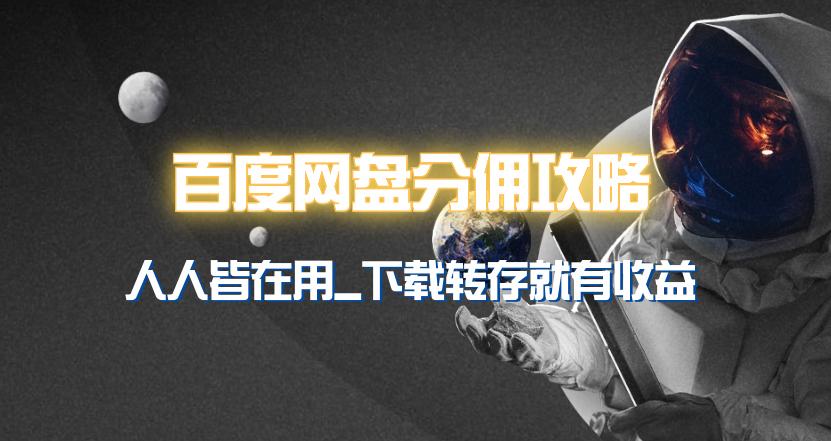 (9535期)百度网盘分佣完整攻略！人人皆在用，别人转存你就有收益~-星禾网创星球