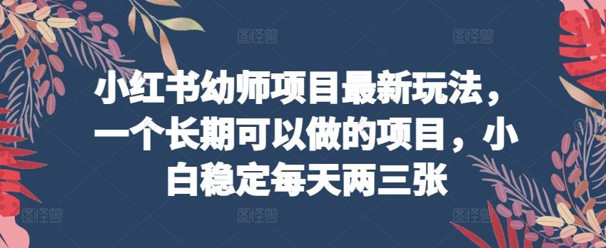 小红书幼师项目最新玩法，一个长期可以做的项目，小白稳定每天两三张-星禾网创星球