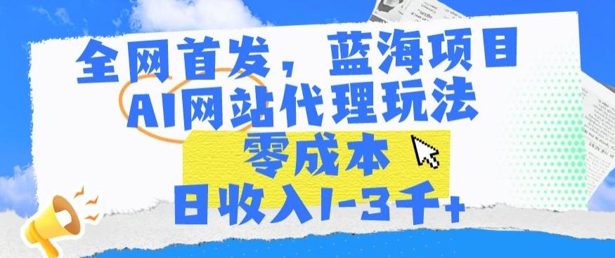 全网首发，蓝海项目，AI网站代理玩法，零成本日收入1-3千+【揭秘】-星禾网创星球
