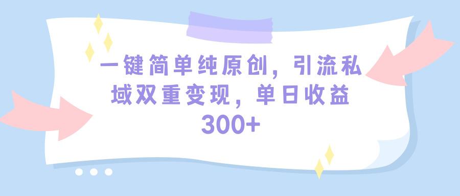 (9472期)一键简单纯原创，引流私域双重变现，单日收益300+(教程+素材)-星禾网创星球