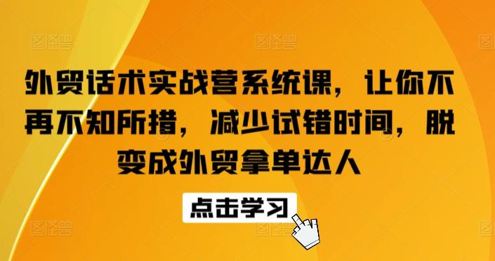 外贸话术实战营系统课，让你不再不知所措，减少试错时间，脱变成外贸拿单达人-星禾网创星球