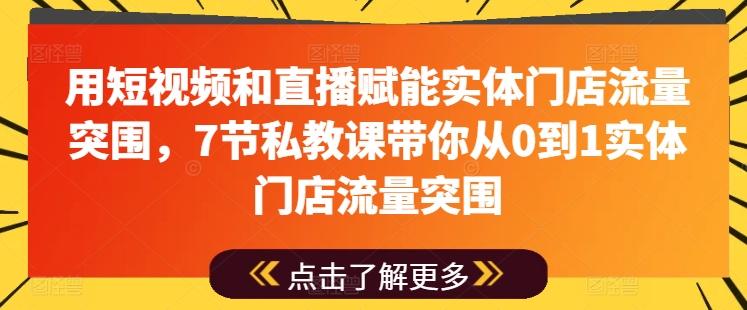 用短视频和直播赋能实体门店流量突围，7节私教课带你从0到1实体门店流量突围-星禾网创星球
