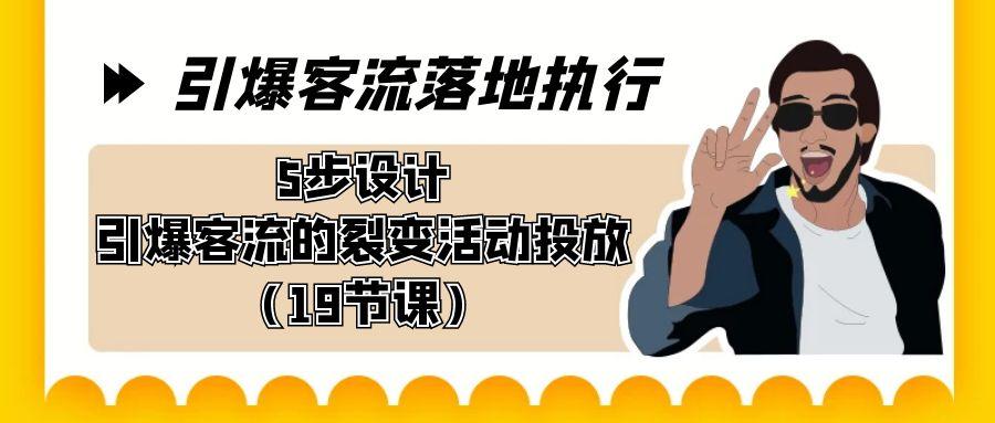 引爆-客流落地执行，5步设计引爆客流的裂变活动投放(19节课)-星禾网创星球