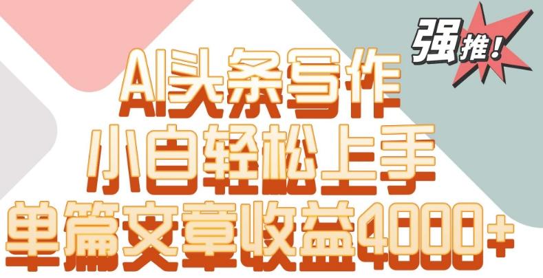 单片文章收益4000+！AI头条写作，小白轻松上手【揭秘】-星禾网创星球