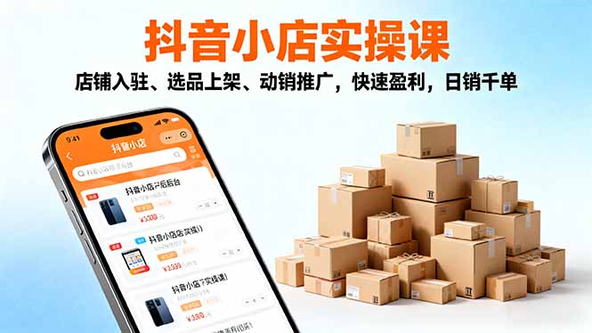2025抖音小店实操课,店铺入驻、选品上架、动销推广,快速盈利,日销千单-星禾网创星球