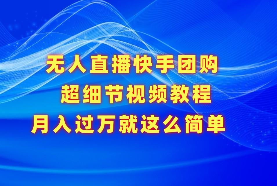 无人直播快手团购超细节视频教程，赢在细节月入过万真不是梦！-星禾网创星球