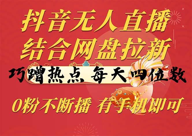 抖音无人直播，结合网盘拉新，巧蹭热点，每天四位数，0粉不断播，有手...-星禾网创星球