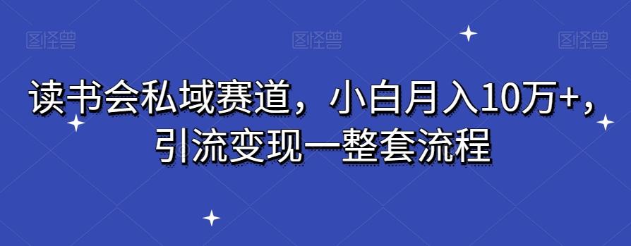 读书会私域赛道，小白月入10万+，引流变现一整套流程-星禾网创星球