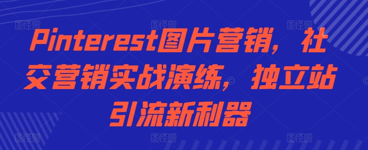 Pinterest图片营销，社交营销实战演练，独立站引流新利器-星禾网创星球