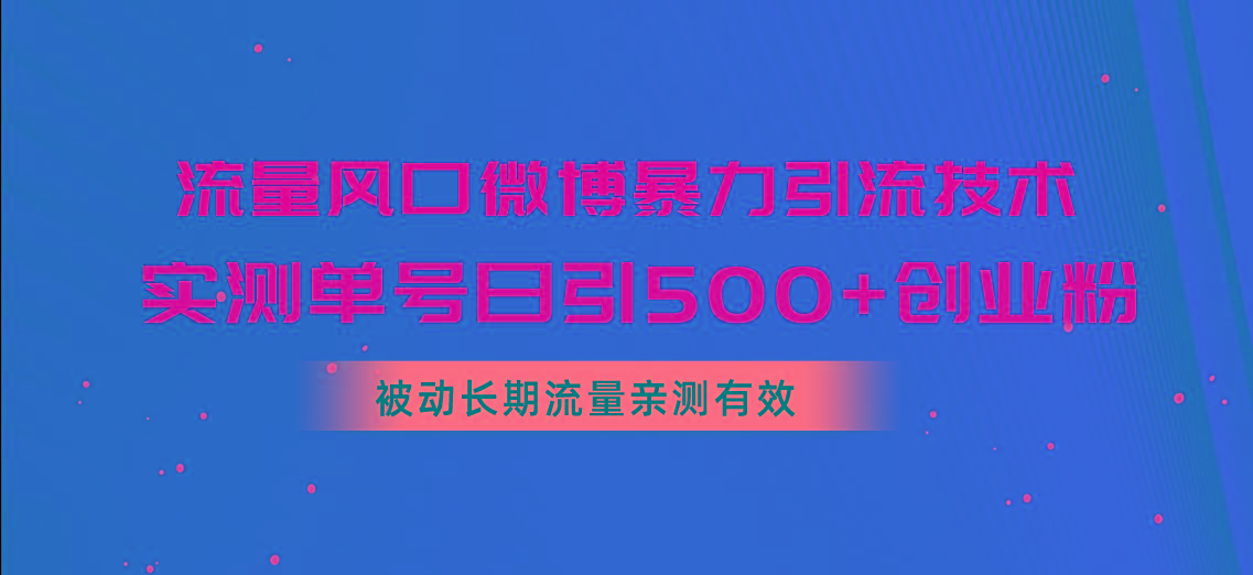 流量风口微博暴力引流技术，单号日引500+创业粉，被动长期流量-星禾网创星球