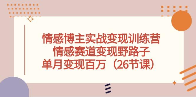情感博主实战变现训练营，情感赛道变现野路子，单月变现百万(26节课-星禾网创星球