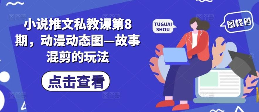 小说推文私教课第8期，动漫动态图—故事混剪的玩法-星禾网创星球