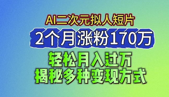 2024最新蓝海AI生成二次元拟人短片，2个月涨粉170万，揭秘多种变现方式【揭秘】-星禾网创星球