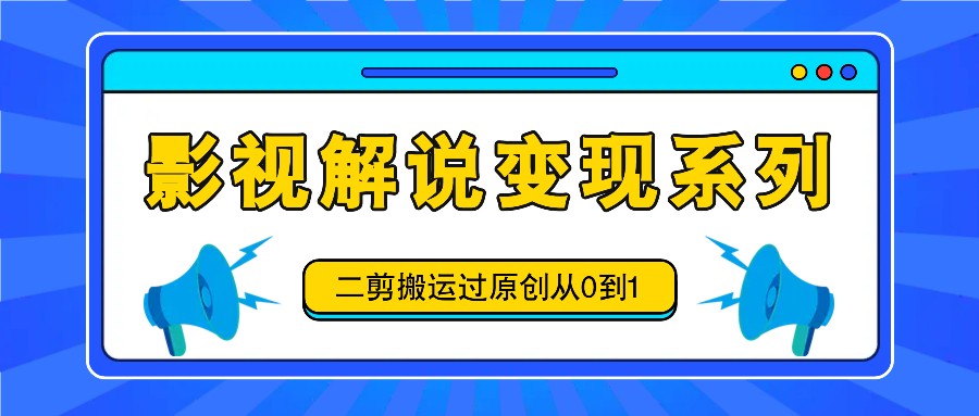 影视解说变现系列，二剪搬运过原创从0到1，喂饭式教程-星禾网创星球
