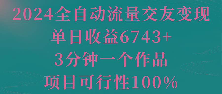 2024全自动流量交友变现，单日收益6743+，3分钟一个作品，项目可行性100%-星禾网创星球