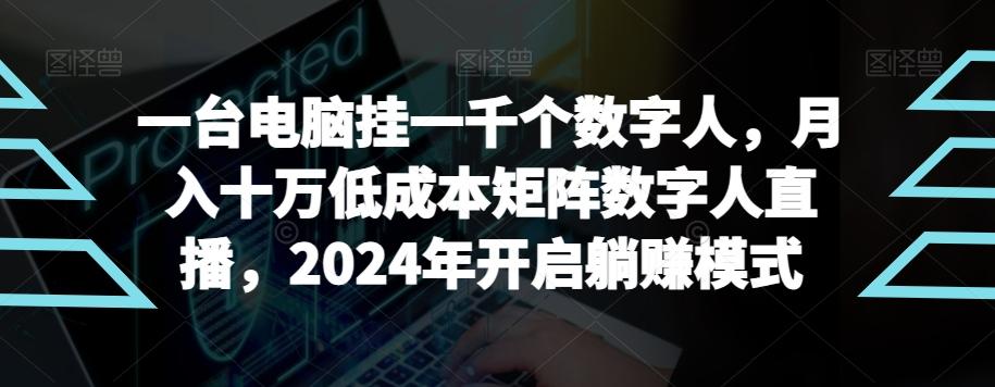 【超级蓝海项目】一台电脑挂一千个数字人，月入十万低成本矩阵数字人直播，2024年开启躺赚模式【揭秘】-星禾网创星球