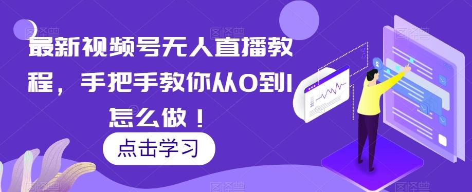 最新视频号无人直播教程，手把手教你从0到1怎么做！-星禾网创星球