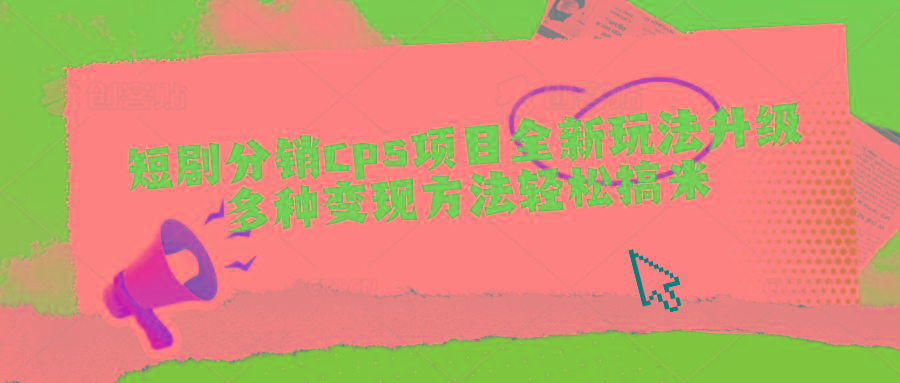 短剧分销cps项目全新玩法升级，多种变现方法轻松搞米-星禾网创星球