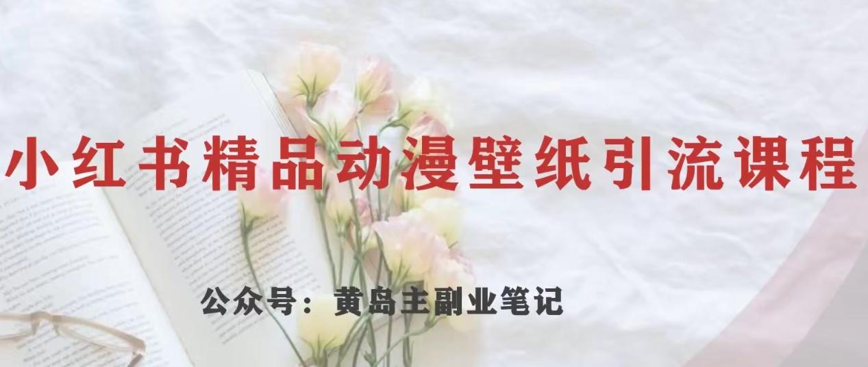黄岛主·小红书精品动漫壁纸引流变现项目，一条龙变现玩法分享-星禾网创星球