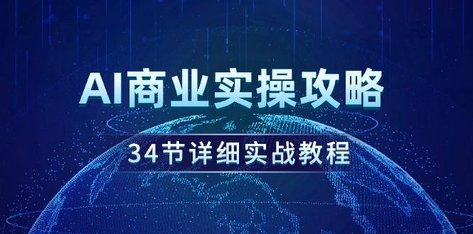 (9421期)AI商业实操攻略，34节详细实战教程！-星禾网创星球