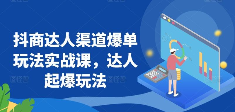 抖商达人渠道爆单玩法实战课，达人起爆玩法-星禾网创星球