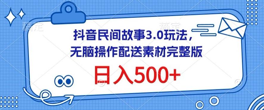 抖音民间故事3.0玩法，无脑操作，日入500+配送素材完整版【揭秘】-星禾网创星球