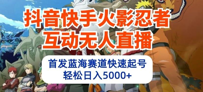 抖音快手火影忍者互动无人直播，首发蓝海赛道快速起号，轻松日入5000+【揭秘】-星禾网创星球