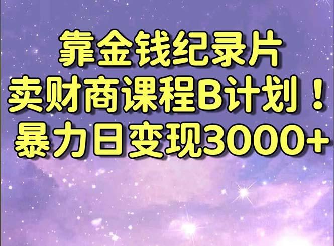 靠金钱纪录片卖财商课程B计划！暴力日变现3000+，喂饭式干货教程！-星禾网创星球