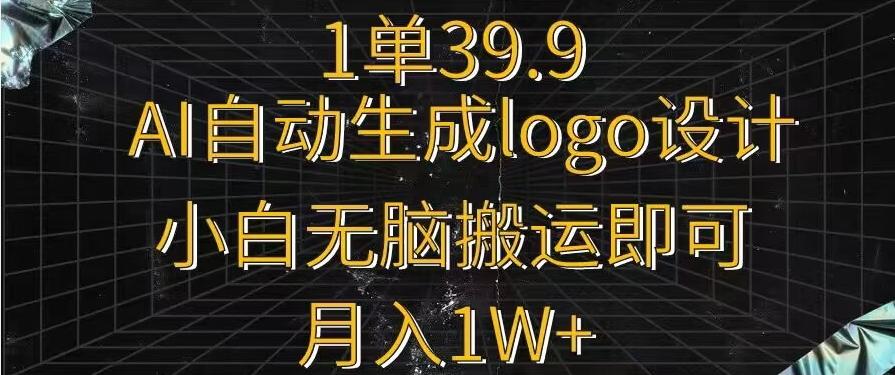 一单39.9，AI自动生成LOGO设计，小白无脑搬运即可，月入1w+-星禾网创星球