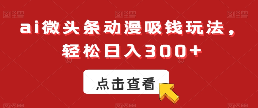 ai微头条动漫吸钱玩法，轻松日入300+【揭秘】-星禾网创星球