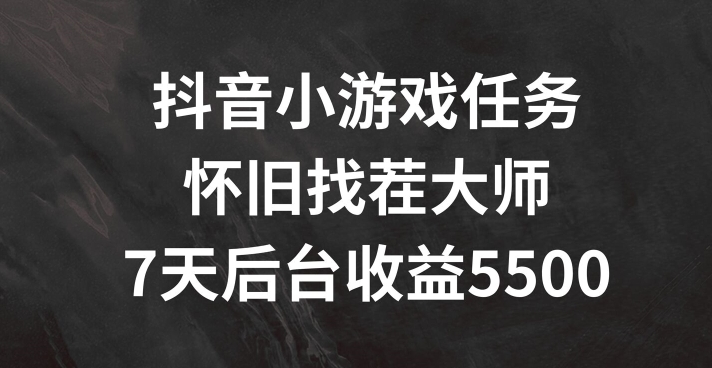抖音小游戏任务，怀旧找茬，7天收入5500+【揭秘】-星禾网创星球