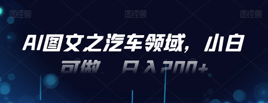 AI图文之汽车领域，小白可做，日入200+-星禾网创星球