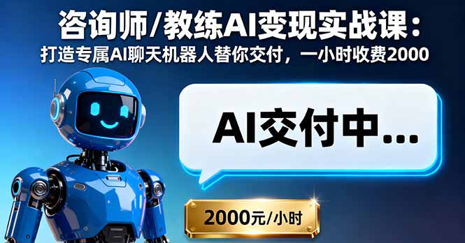 咨询师/教练AI变现实战课：打造专属AI聊天机器人替你交付，一小时收费2000-星禾网创星球