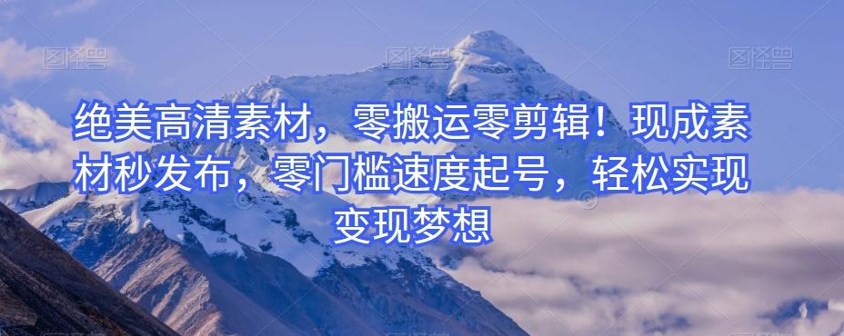 绝美高清素材，零搬运零剪辑！现成素材秒发布，零门槛速度起号，轻松实现变现梦想-星禾网创星球