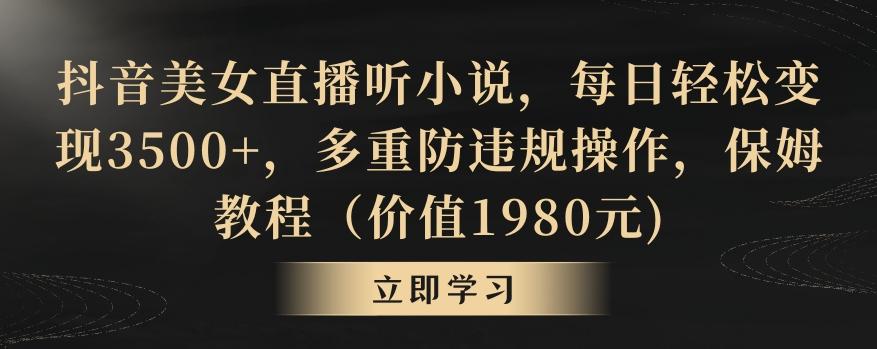 抖音美女直播听小说，每日轻松变现3500+，多重防违规操作，保姆教程(价值1980元)【揭秘】-星禾网创星球