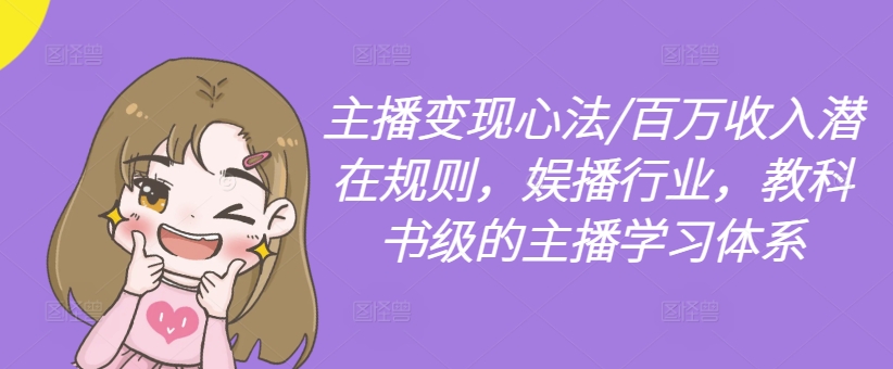 主播变现心法/百万收入潜在规则，娱播行业，教科书级的主播学习体系-星禾网创星球