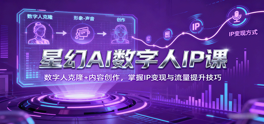 星幻AI数字人IP课，数字人克隆+内容创作，掌握IP变现与流量提升技巧-星禾网创星球