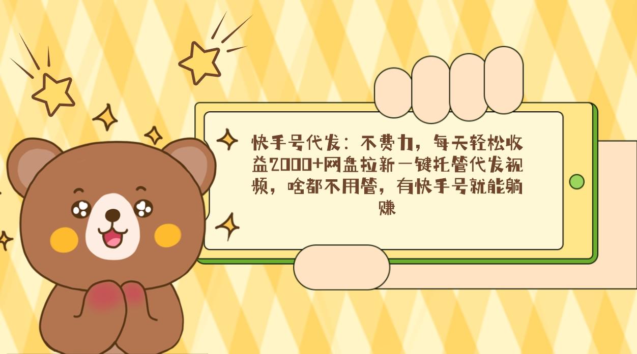 快手号代发：不费力，每天轻松收益2000+网盘拉新一键托管代发视频，啥都...-星禾网创星球