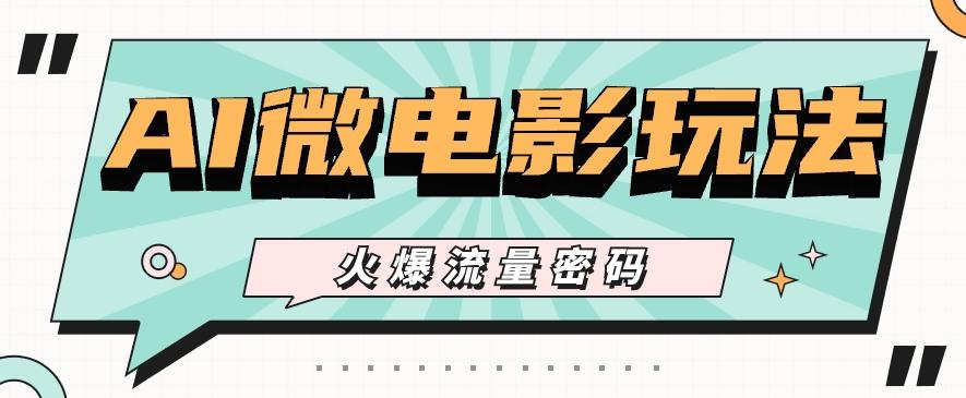 最近爆火的AI微电影玩法，零门槛新手也能制作原创作品，多种变现方式【视频+工具】-星禾网创星球