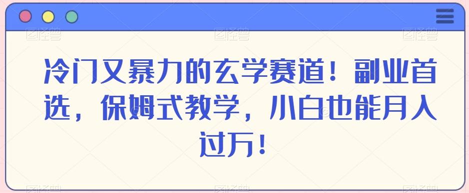 冷门又暴力的玄学赛道！副业首选，保姆式教学，小白也能月入过万！-星禾网创星球