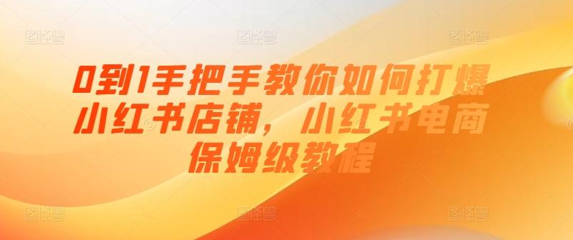 0到1手把手教你如何打爆小红书店铺，小红书电商保姆级教程-星禾网创星球