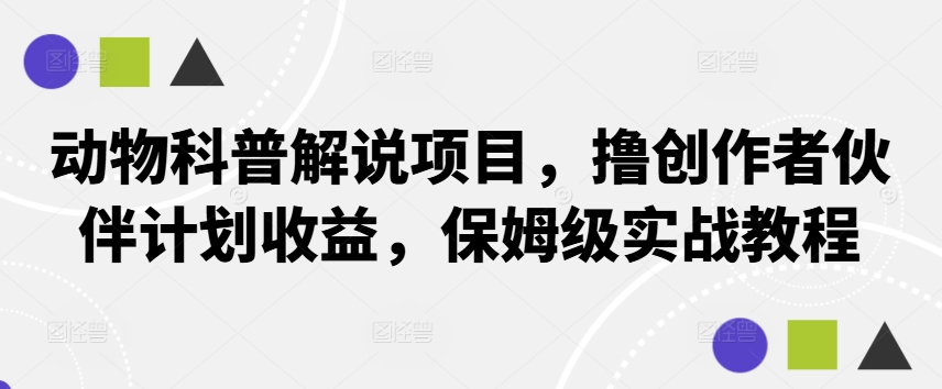 动物科普解说项目，撸创作者伙伴计划收益，保姆级实战教程-星禾网创星球