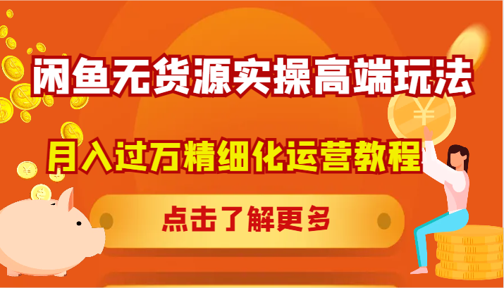 闲鱼无货源实操高端玩法，月入过万精细化运营教程-星禾网创星球