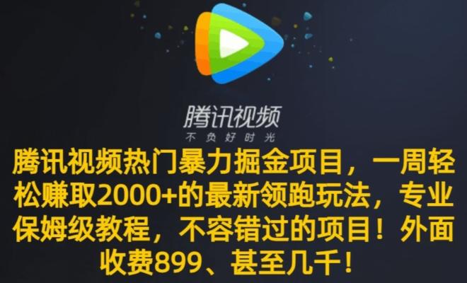腾讯视频热门暴力掘金项目，一周轻松赚取2000+的最新领跑玩法，专业保姆级教程-星禾网创星球