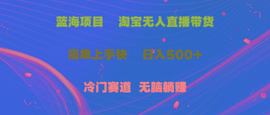 蓝海项目  淘宝无人直播冷门赛道  日赚500+无脑躺赚  小白有手就行-星禾网创星球